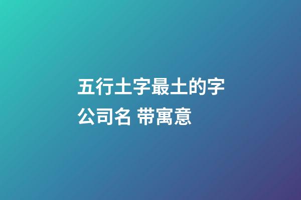 五行土字最土的字公司名 带寓意-第1张-公司起名-玄机派